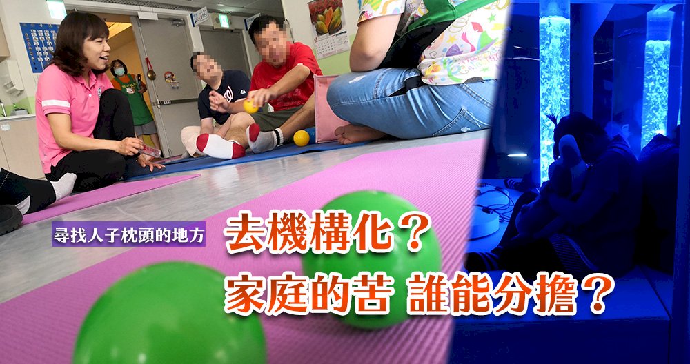 ◎尋找人子枕頭的地方系列二／去機構化？家庭的苦 誰能分擔？