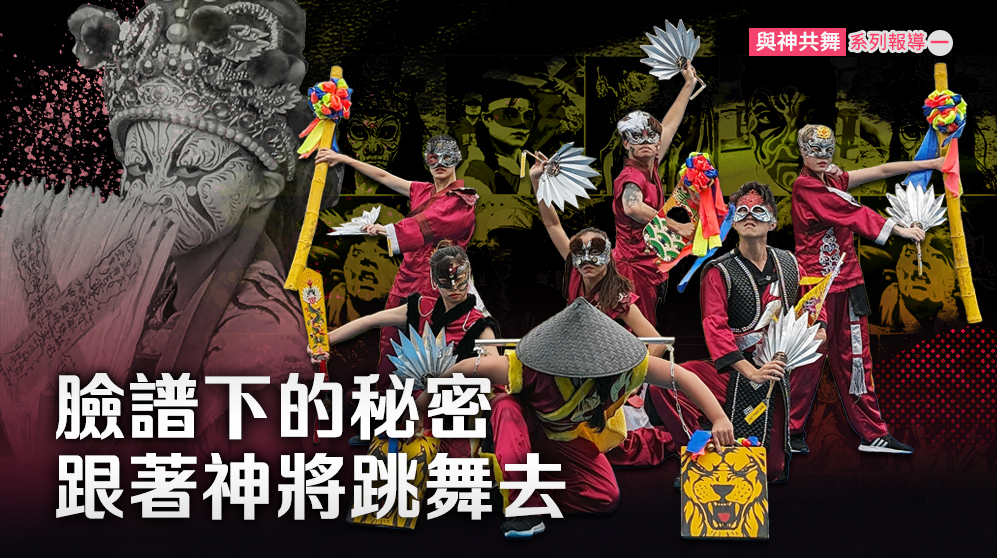 【與神共舞】系列報導(一)：臉譜下的秘密，跟著神將跳舞去